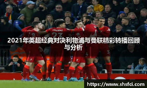 2021年英超经典对决利物浦与曼联精彩转播回顾与分析